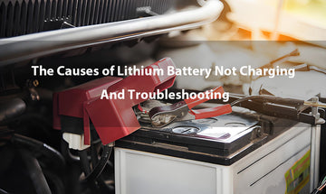 The Causes of Lithium Battery Not Charging And Troubleshooting