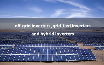 Differences between off-grid inverters, grid-tied inverters and hybrid inverters