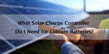 What Solar Charge Controller Do I Need for Lithium Batteries?